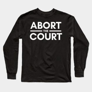 ABORT THE COURT - ABORTION RIGHTS Long Sleeve T-Shirt